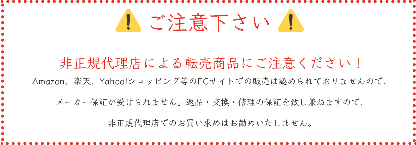 非正規代理店による転売商品にご注意ください！Amazon、楽天、Yahoo!ショッピング等のECサイトでの販売は認められておりませんので、メーカー保証が受けられません。返品・交換・修理の保証を致し兼ねますので、非正規代理店でのお買い求めはお勧めいたしません。